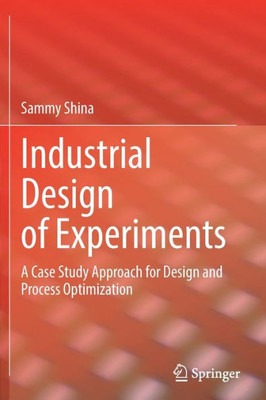Industrial Design Of Experiments: A Case Study Approach For Design And Process Optimization