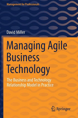 Managing Agile Business Technology: The Business And Technology Relationship Model In Practice (Management For Professionals)