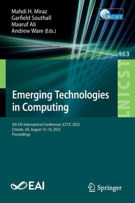 Emerging Technologies In Computing: 5Th Eai International Conference, Icetic 2022, Chester, Uk, August 15-16, 2022, Proceedings (Lecture Notes Of The ... And Telecommunications Engineering, 463)