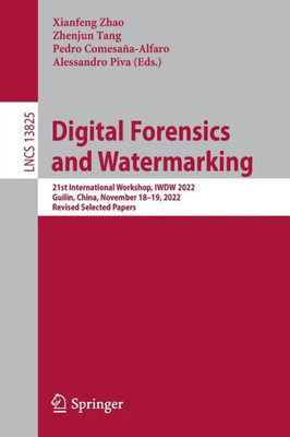 Digital Forensics And Watermarking: 21St International Workshop, Iwdw 2022, Guilin, China, November 18-19, 2022, Revised Selected Papers (Lecture Notes In Computer Science, 13825)