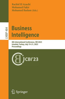 Business Intelligence: 8Th International Conference, Cbi 2023, Istanbul, Turkey, July 1921, 2023, Proceedings (Lecture Notes In Business Information Processing, 484)