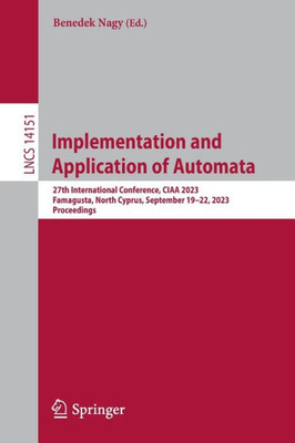 Implementation And Application Of Automata: 27Th International Conference, Ciaa 2023, Famagusta, North Cyprus, September 1922, 2023, Proceedings (Lecture Notes In Computer Science, 14151)