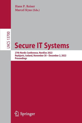 Secure It Systems: 27Th Nordic Conference, Nordsec 2022, Reykjavic, Iceland, November 30December 2, 2022, Proceedings (Lecture Notes In Computer Science, 13700)