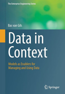 Data In Context: Models As Enablers For Managing And Using Data (The Enterprise Engineering Series)