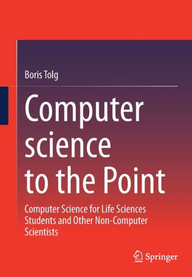 Computer Science To The Point: Computer Science For Life Sciences Students And Other Non-Computer Scientists
