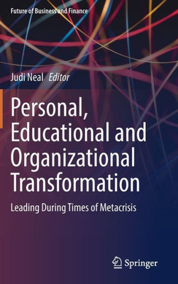 Personal, Educational And Organizational Transformation: Leading During Times Of Metacrisis (Future Of Business And Finance)