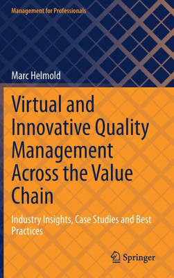 Virtual And Innovative Quality Management Across The Value Chain: Industry Insights, Case Studies And Best Practices (Management For Professionals)