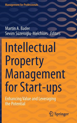 Intellectual Property Management For Start-Ups: Enhancing Value And Leveraging The Potential (Management For Professionals)