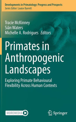 Primates In Anthropogenic Landscapes: Exploring Primate Behavioural Flexibility Across Human Contexts (Developments In Primatology: Progress And Prospects)