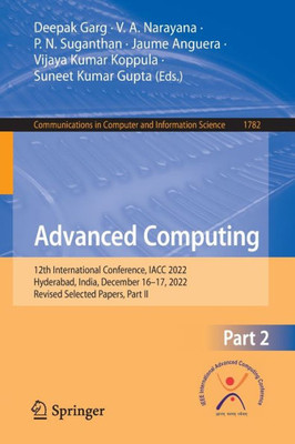 Advanced Computing: 12Th International Conference, Iacc 2022, Hyderabad, India, December 1617, 2022, Revised Selected Papers, Part Ii (Communications In Computer And Information Science, 1782)