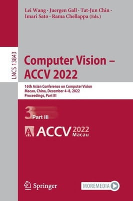 Computer Vision  Accv 2022: 16Th Asian Conference On Computer Vision, Macao, China, December 48, 2022, Proceedings, Part Iii (Lecture Notes In Computer Science, 13843)