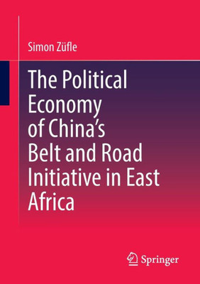 The Political Economy Of ChinaS Belt And Road Initiative In East Africa