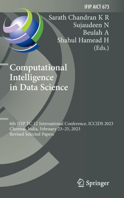 Computational Intelligence In Data Science: 6Th Ifip Tc 12 International Conference, Iccids 2023, Chennai, India, February 2325, 2023, Revised ... And Communication Technology, 673)