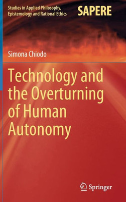Technology And The Overturning Of Human Autonomy (Studies In Applied Philosophy, Epistemology And Rational Ethics, 66)