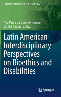 Latin American Interdisciplinary Perspectives On Bioethics And Disabilities (The International Library Of Bioethics, 102)