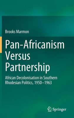 Pan-Africanism Versus Partnership: African Decolonisation In Southern Rhodesian Politics, 1950-1963