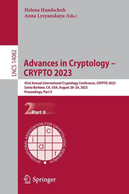 Advances In Cryptology  Crypto 2023: 43Rd Annual International Cryptology Conference, Crypto 2023, Santa Barbara, Ca, Usa, August 2024, 2023, ... Ii (Lecture Notes In Computer Science, 14082)