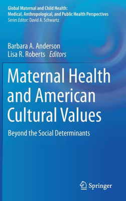 Maternal Health And American Cultural Values: Beyond The Social Determinants (Global Maternal And Child Health)