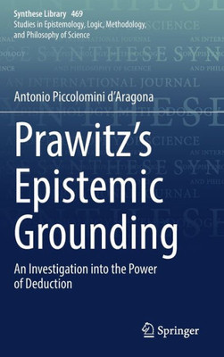 Prawitz's Epistemic Grounding: An Investigation Into The Power Of Deduction (Synthese Library, 469)