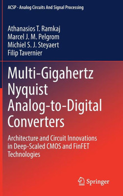 Multi-Gigahertz Nyquist Analog-To-Digital Converters: Architecture And Circuit Innovations In Deep-Scaled Cmos And Finfet Technologies (Analog Circuits And Signal Processing)