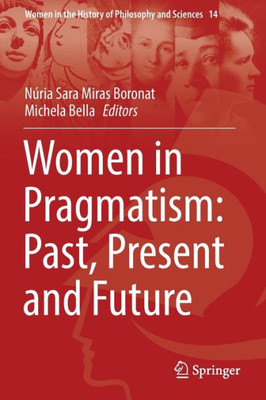 Women In Pragmatism: Past, Present And Future (Women In The History Of Philosophy And Sciences, 14)