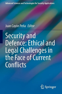 Security And Defence: Ethical And Legal Challenges In The Face Of Current Conflicts (Advanced Sciences And Technologies For Security Applications)