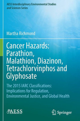 Cancer Hazards: Parathion, Malathion, Diazinon, Tetrachlorvinphos And Glyphosate: The 2015 Iarc Classifications: Implications For Regulation, ... Environmental Studies And Sciences Series)