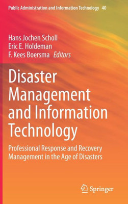 Disaster Management And Information Technology: Professional Response And Recovery Management In The Age Of Disasters (Public Administration And Information Technology, 40) Disaster Management And Information Technology: Professional Response And Recovery Management In The Age Of Disasters (Public Administration And Information Technology, 40)