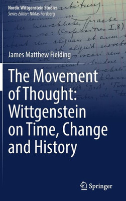 The Movement Of Thought: Wittgenstein On Time, Change And History (Nordic Wittgenstein Studies, 9)