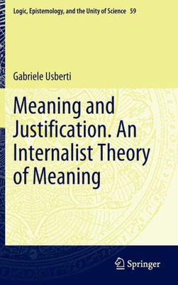 Meaning And Justification. An Internalist Theory Of Meaning (Logic, Epistemology, And The Unity Of Science, 59)