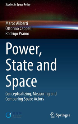 Power, State And Space: Conceptualizing, Measuring And Comparing Space Actors (Studies In Space Policy, 35)