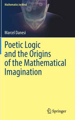 Poetic Logic And The Origins Of The Mathematical Imagination (Mathematics In Mind)