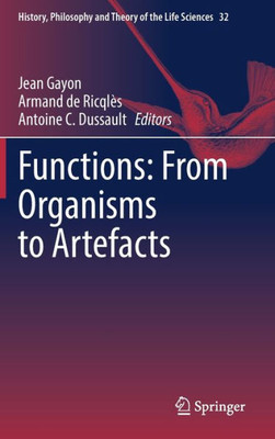 Functions: From Organisms To Artefacts (History, Philosophy And Theory Of The Life Sciences, 32)