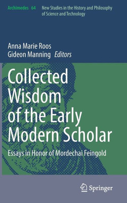 Collected Wisdom Of The Early Modern Scholar: Essays In Honor Of Mordechai Feingold (Archimedes, 64)