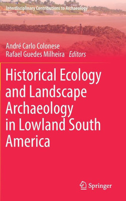 Historical Ecology And Landscape Archaeology In Lowland South America (Interdisciplinary Contributions To Archaeology)