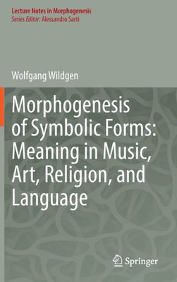 Morphogenesis Of Symbolic Forms: Meaning In Music, Art, Religion, And Language (Lecture Notes In Morphogenesis)