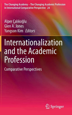 Internationalization And The Academic Profession: Comparative Perspectives (The Changing Academy  The Changing Academic Profession In International Comparative Perspective, 24)