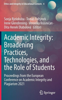 Academic Integrity: Broadening Practices, Technologies, And The Role Of Students: Proceedings From The European Conference On Academic Integrity And ... And Integrity In Educational Contexts, 4)
