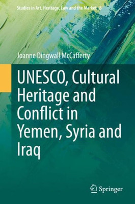 Unesco, Cultural Heritage And Conflict In Yemen, Syria And Iraq (Studies In Art, Heritage, Law And The Market, 8)