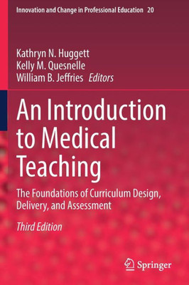 An Introduction To Medical Teaching: The Foundations Of Curriculum Design, Delivery, And Assessment (Innovation And Change In Professional Education, 20)