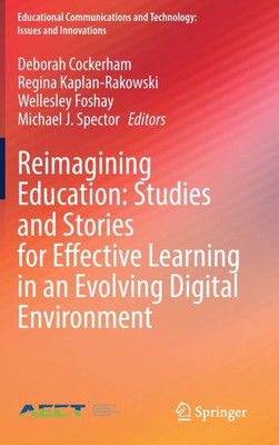 Reimagining Education: Studies And Stories For Effective Learning In An Evolving Digital Environment: Reimagining Education (Educational Communications And Technology: Issues And Innovations)