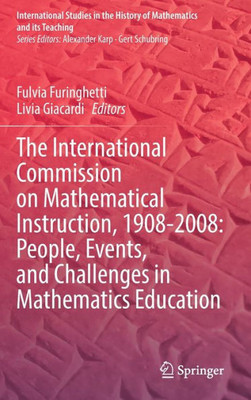 The International Commission On Mathematical Instruction, 1908-2008: People, Events, And Challenges In Mathematics Education (International Studies In The History Of Mathematics And Its Teaching)