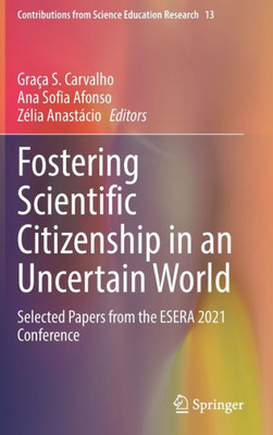 Fostering Scientific Citizenship In An Uncertain World: Selected Papers From The Esera 2021 Conference (Contributions From Science Education Research, 13)