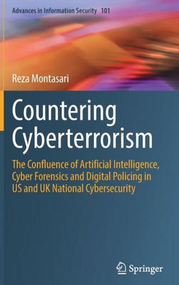 Countering Cyberterrorism: The Confluence Of Artificial Intelligence, Cyber Forensics And Digital Policing In Us And Uk National Cybersecurity (Advances In Information Security, 101)
