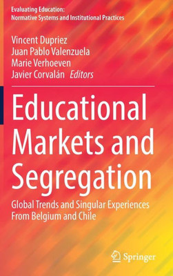 Educational Markets And Segregation: Global Trends And Singular Experiences From Belgium And Chile (Evaluating Education: Normative Systems And Institutional Practices)