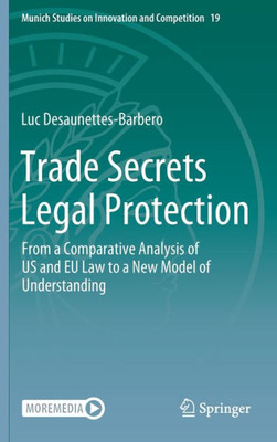 Trade Secrets Legal Protection: From A Comparative Analysis Of Us And Eu Law To A New Model Of Understanding (Munich Studies On Innovation And Competition, 19)