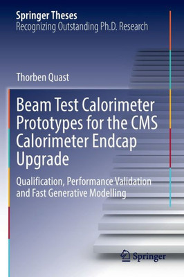 Beam Test Calorimeter Prototypes For The Cms Calorimeter Endcap Upgrade: Qualification, Performance Validation And Fast Generative Modelling (Springer Theses)