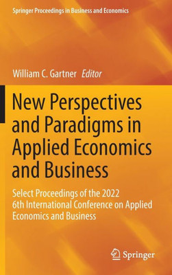 New Perspectives And Paradigms In Applied Economics And Business: Select Proceedings Of The 2022 6Th International Conference On Applied Economics And ... Proceedings In Business And Economics)