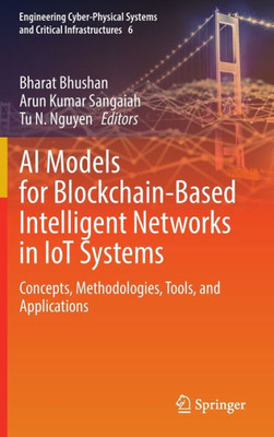 Ai Models For Blockchain-Based Intelligent Networks In Iot Systems: Concepts, Methodologies, Tools, And Applications (Engineering Cyber-Physical Systems And Critical Infrastructures, 6)