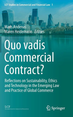Quo Vadis Commercial Contract?: Reflections On Sustainability, Ethics And Technology In The Emerging Law And Practice Of Global Commerce (Lcf Studies In Commercial And Financial Law, 1)